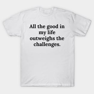 All the good in my life outweighs the challenges. T-Shirt